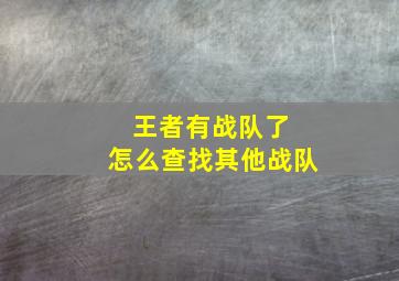 王者有战队了 怎么查找其他战队